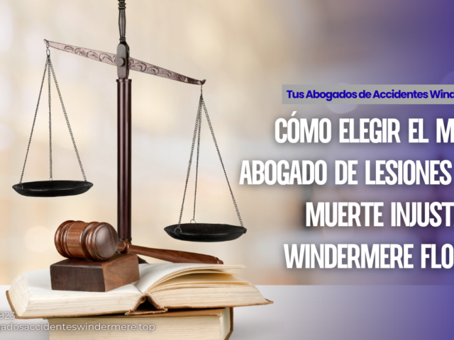 Cómo elegir el mejor abogado de lesiones por muerte injusta en Windermere Florida